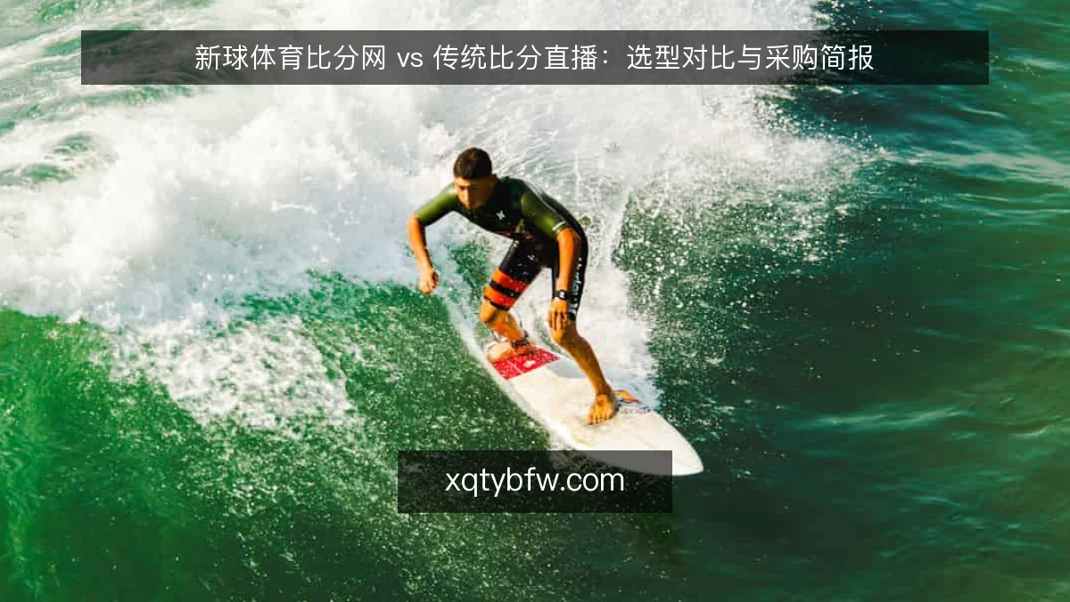 新球体育比分网 vs 传统比分直播:选型对比与采购简报