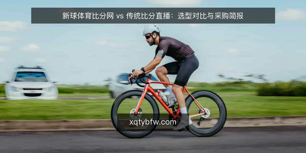 新球体育比分网 vs 传统比分直播:选型对比与采购简报 — 需求定义与使用场景 配图