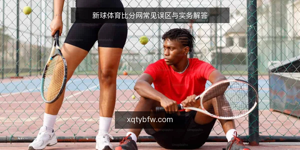 新球体育比分网常见误区与实务解答 — 为什么比分网的信息会让人困惑? 配图
