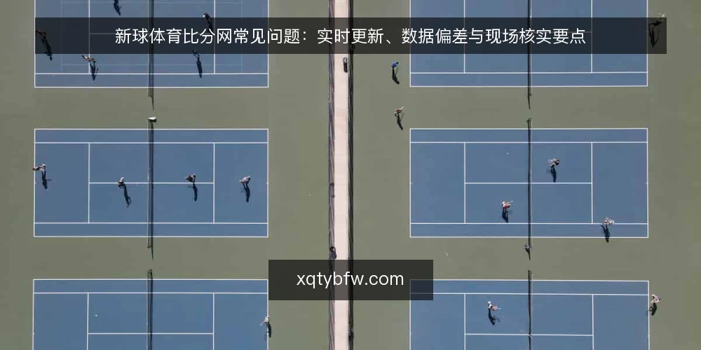 新球体育比分网常见问题:实时更新、数据偏差与现场核实要点 — 现场要盯哪些信号? 配图