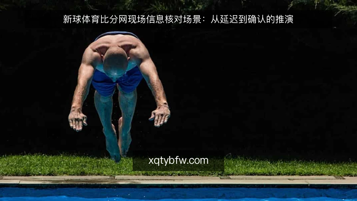新球体育比分网现场信息核对场景：从延迟到确认的推演