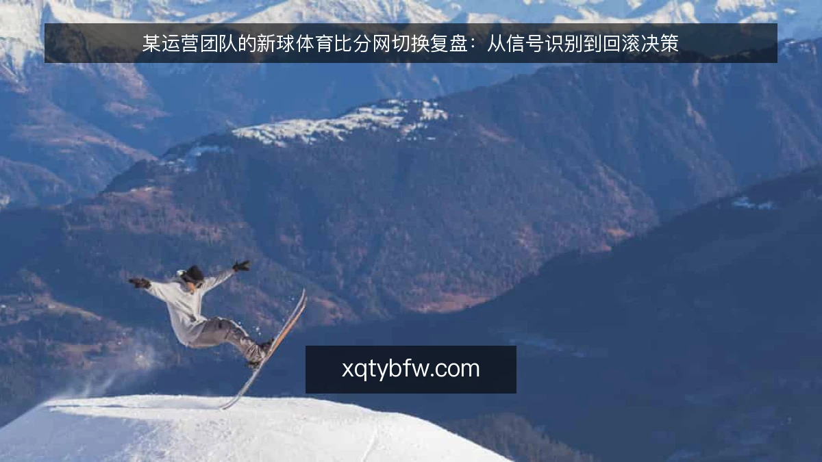 某运营团队的新球体育比分网切换复盘:从信号识别到回滚决策