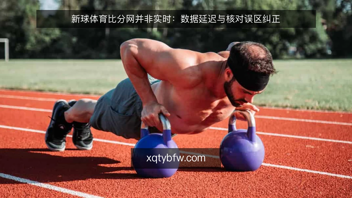 新球体育比分网并非实时:数据延迟与核对误区纠正