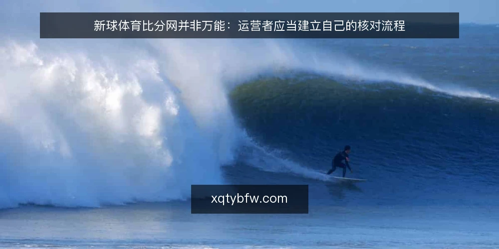 新球体育比分网并非万能:运营者应当建立自己的核对流程 — 依赖单一比分源的运营困境 配图