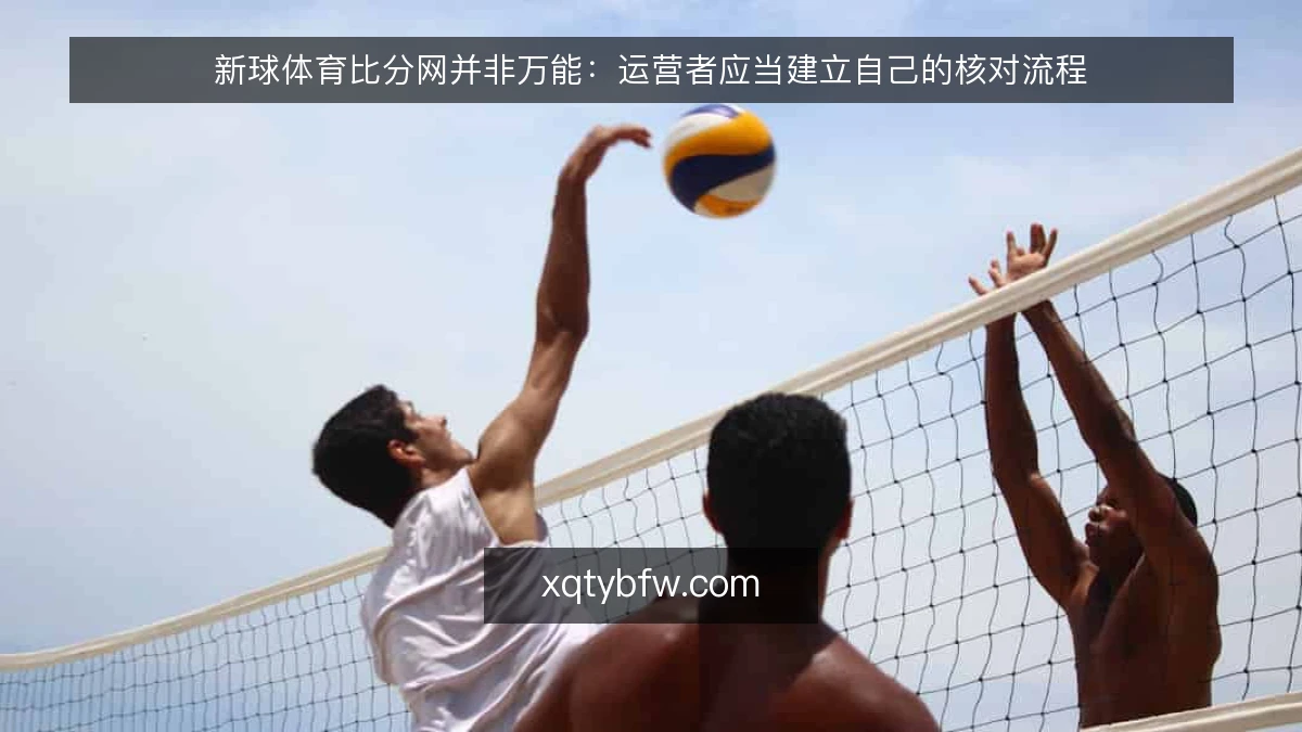 新球体育比分网并非万能:运营者应当建立自己的核对流程