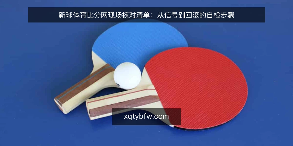 新球体育比分网现场核对清单:从信号到回滚的自检步骤 — 现场信号:哪些变化值得马上注意 配图