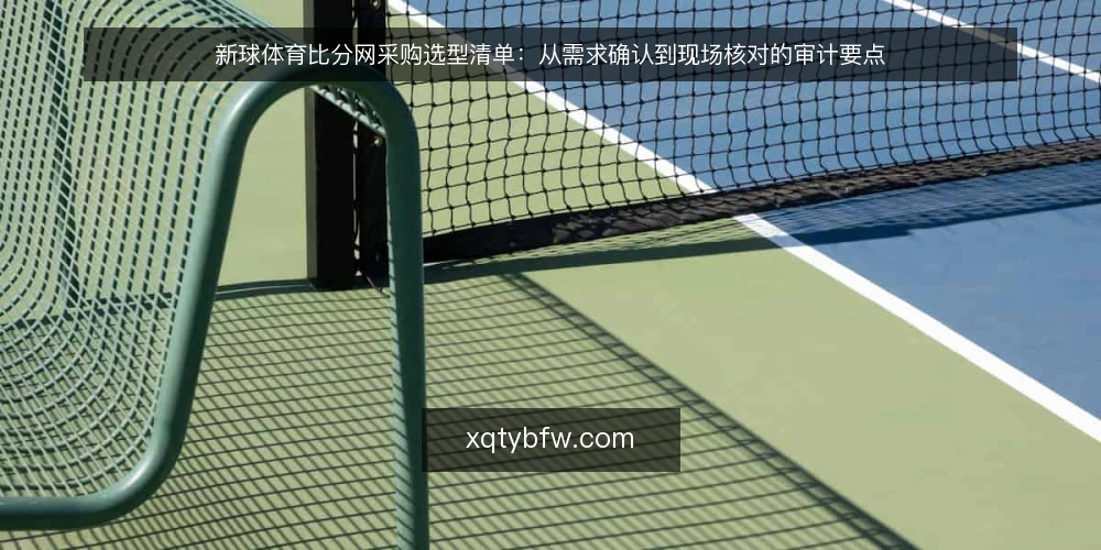 新球体育比分网采购选型清单:从需求确认到现场核对的审计要点 — 为什么现在需要重新审计比分信息源 配图