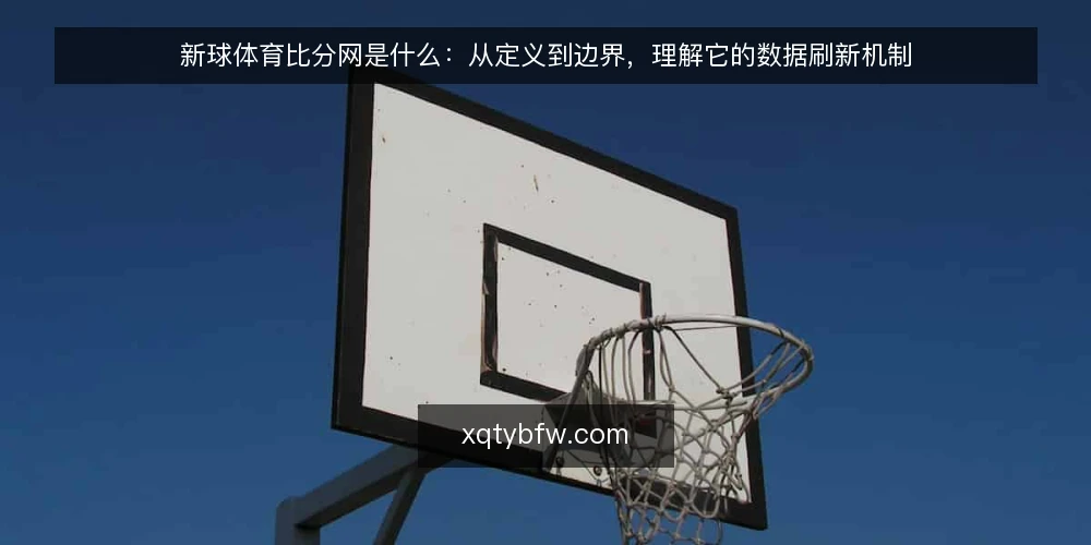 新球体育比分网是什么:从定义到边界,理解它的数据刷新机制 — 先看问题:为什么你总觉得比分“不对” 配图