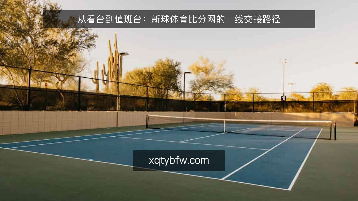 从看台到值班台:新球体育比分网的一线交接路径